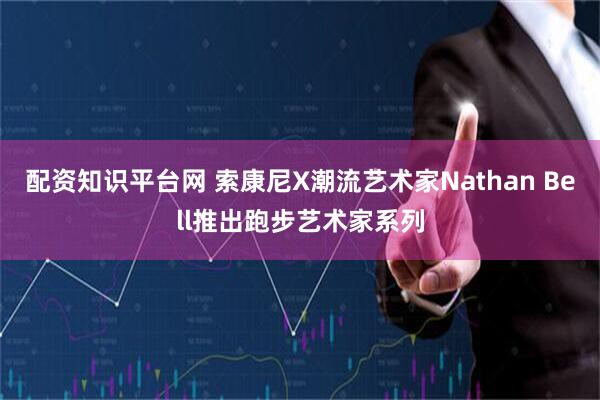 配资知识平台网 索康尼X潮流艺术家Nathan Bell推出跑步艺术家系列
