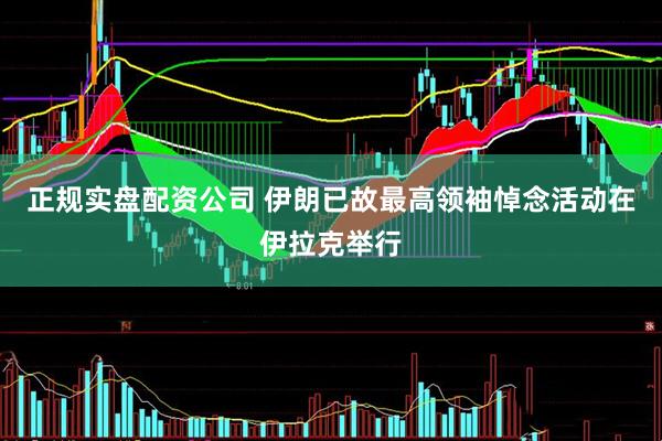 正规实盘配资公司 伊朗已故最高领袖悼念活动在伊拉克举行