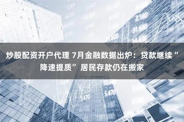炒股配资开户代理 7月金融数据出炉：贷款继续“降速提质” 居民存款仍在搬家